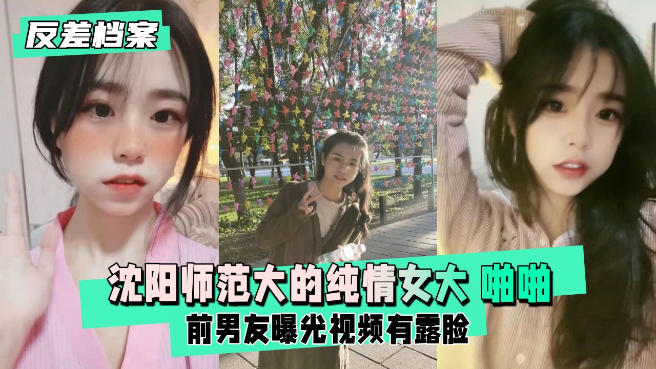 【反差婊档案】沈阳师范大的纯情女大 前男友曝光视频啪啪有露脸