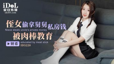 #国产AV #爱豆传媒 ID5220 侄女偷拿舅舅私房钱被肉棒教育 #妍希(#苏宁儿)