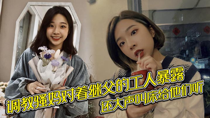 调教骚妈对着继父的工人暴露，还大声叫床给他们听 -好色