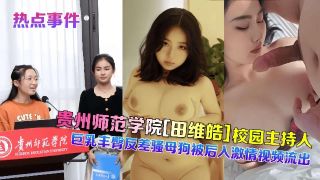【热点事件】贵州师范学院田维皓校园主持人巨乳丰臀反差骚母狗被后入激情视频流出